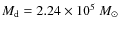 $M_{\rm d} = 2.24 \times 10^{5}~M_{\odot}$