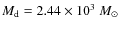 $M_{\rm d} = 2.44 \times 10^{3}~M_{\odot}$