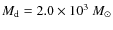 $M_{\rm d} = 2.0 \times 10^{3}~M_{\odot}$