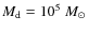 $M_{\rm d} = 10^5~M_\odot$