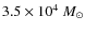 $3.5 \times 10^4~M_\odot$