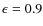 $\epsilon = 0.9$