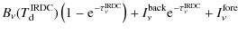 $\displaystyle B_{\nu}(T_{\rm d}^{\rm IRDC})\left(1-{\rm e}^{-\tau_\nu^{\rm IRDC}}\right) +
I_{\nu}^{\rm back}{\rm e}^{-\tau_\nu^{\rm IRDC}} + I_{\nu}^{\rm fore}$