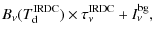 $\displaystyle B_{\nu}(T_{\rm d}^{\rm IRDC})\times\tau_{\nu}^{\rm IRDC} + I_{\nu}^{\rm bg},$