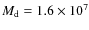 $M_{\rm d} = 1.6\times 10^7$