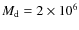 $M_{\rm d} = 2 \times 10^6$