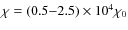 $\chi = (0.5{-}2.5) \times 10^4 \chi _0$