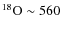 $^{18}{\rm O} \sim 560$