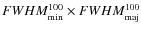 $FWHM^{100}_{\rm min} \times
FWHM^{100}_{\rm maj}$