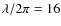 $\lambda/2 \pi =
16$
