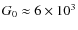 $G_{0} \approx 6 \times 10^{3}$