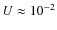 $U \approx 10^{-2}$
