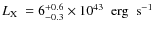 $\mbox{$L_{\rm X}$ }=6^{+0.6}_{-0.3}\times 10^{43}\mbox{$\;$ erg}\mbox{$\;$ s$^{-1}$ }$