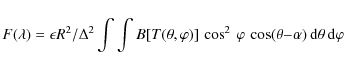 \begin{displaymath}%
F(\lambda) = \epsilon R^2 / \Delta^2 \int \int$ $ B[T(\thet...
... \varphi~ \cos(\theta - \alpha)~ {\rm d}\theta~ {\rm d}\varphi
\end{displaymath}