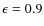 $\epsilon=0.9$
