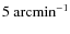 $5~{\rm arcmin}^{-1}$