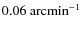 $0.06~{\rm{arcmin^{-1}}}$