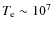 $T_{{\rm e}} \sim 10^{7}$