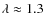 $\lambda
\approx 1.3$