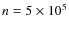 $n=5 \times 10^5$