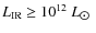 $L_{\rm IR} \geq 10^{12}~L_{\hbox{$\odot$ }}$