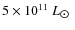 $5\times10^{11}~L_{\hbox{$\odot$ }}$