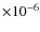 $\times 10^{-6}$