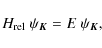 \begin{displaymath}H_{\rm rel}~\psi_{\vec{K}} = E~\psi_{\vec{K}},
\end{displaymath}