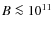 $B\la 10^{11}$