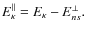 $
E^\Vert _\kappa =
E_\kappa - E^\perp_{ns}.
$