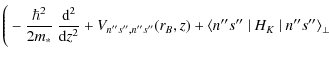 $\displaystyle \Bigg(
-\frac{\hbar^2}{2m_\ast}~\frac{{\rm d}^2}{{\rm d}z^2}
+ V_{n''s'',n''s''}(r_B,z) +\langle n''s''~\vert~H_K~\vert~n''s''
\rangle_\perp$