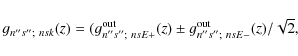 \begin{displaymath}g_{n''s'';~nsk}(z)=
(g_{n''s'';~nsE+}^{\rm out}(z)\pm
g_{n''s'';~nsE-}^{\rm out}(z)/{\sqrt{2}},
\end{displaymath}