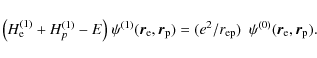 \begin{displaymath}\big( H^{(1)}_{\rm e} + H^{(1)}_{p}-E \big) ~
\psi^{(1)}(\ve...
.../{r_{{\rm ep}}})~~\psi^{(0)}(\vec{r}_{\rm e},\vec{r}_{\rm p}).
\end{displaymath}