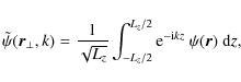 \begin{displaymath}\tilde\psi(\vec{r}_\perp,k) = \frac{1}{\sqrt{L_z}}
\int_{-L_z/2}^{L_z/2}
{\rm e}^{-{\rm i}kz}~\psi(\vec{r})~{\rm d}z,
\end{displaymath}
