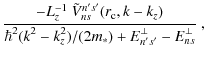 $\displaystyle \frac{- L_z^{-1}~\tilde{V}_{ns}^{n's'}(r_{\rm c}, k-k_z)
}{\displaystyle
\hbar^2 (k^2-k_z^2)/(2m_\ast) + E_{n's'}^\perp
- E_{ns}^\perp
}~,$
