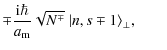 $\displaystyle \mp \frac{{\rm i}\hbar}{a_{\rm m}}
\sqrt{N^\mp}~\vert n,s\mp1\rangle_\perp,\qquad$