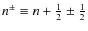 $n^\pm\equiv n+\frac12\pm\frac12$