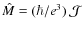 $\hat{M}=(\hbar/e^3)~\mathcal{J}$