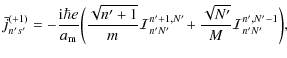 $\displaystyle \bar{j}^{(+1)}_{n's'} = -\frac{{\rm i}\hbar e}{a_{\rm m}}
\bigg(\...
...1,N'}_{n'N'}
\!
+
\frac{\sqrt{N'}}{M}\mathcal{I}^{n',N'-1}_{n'N'}\bigg),
\qquad$