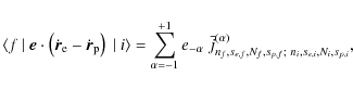 \begin{displaymath}\langle f~\vert~
\vec{e}\cdot\left(\dot{\vec{r}}_{\rm e}-\do...
...(\alpha)}_{n_f,s_{e,f},N_f,s_{p,f};~
n_i,s_{e,i},N_i,s_{p,i}},
\end{displaymath}