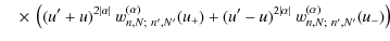 $\displaystyle \quad\times~
\left((u'+ u)^{2\vert\alpha\vert}~ w_{n,N;~n',N'}^{(...
...ha)}(u_+)
+ (u'- u)^{2\vert\alpha\vert}~ w_{n,N;~n',N'}^{(\alpha)}(u_-)
\right)$