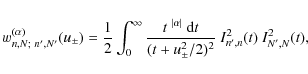 \begin{displaymath}w_{n,N;~n',N'}^{(\alpha)}(u_\pm)
= \frac12 \int_0^\infty \fr...
...}~{\rm d}t}{(t+u_\pm^2/2)^2}
~I_{n',n}^2(t)~
I_{N',N}^2(t) ,
\end{displaymath}