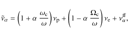 \begin{displaymath}\tilde\nu_\alpha =
\left(1+\alpha~\frac{\omega_{{\rm c}}}{\o...
..._{{\rm c}}}{\omega}\right)
\nu_{\rm e} + \nu_\alpha^{\rm ff},
\end{displaymath}