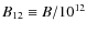 $B_{12}\equiv B/10^{12}$