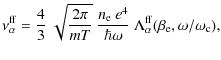 $\displaystyle \nu_\alpha^{\rm ff} =
\frac{4}{3}~\sqrt{\frac{2\pi}{mT}}~
\frac{n...
...{\hbar \omega}~
\Lambda_\alpha^{\rm ff}(\beta_{\rm e},\omega/\omega_{{\rm c}}),$