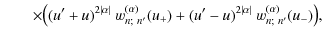 $\displaystyle \qquad\times
\big((u'+ u)^{2\vert\alpha\vert}~ w_{n;~n'}^{(\alpha)}(u_+)
+ (u'- u)^{2\vert\alpha\vert}~ w_{n;~n'}^{(\alpha)}(u_-)
\big),$
