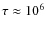 $\tau \approx 10^6$