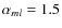 $\alpha_{ml}=1.5$