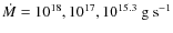 $\dot M=10^{18}, 10^{17}, 10^{15.3}~\rm g~s^{-1}$