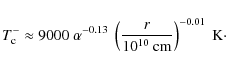 \begin{displaymath}T_{\rm c}^{-} \approx 9000~\alpha^{-0.13}~\left(\frac{r}{10^{10}~\rm cm}\right)^{-0.01}~\rm K\cdot
\end{displaymath}